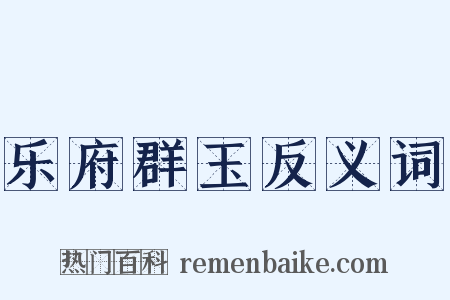 乐府群玉反义词是什么意思的图片